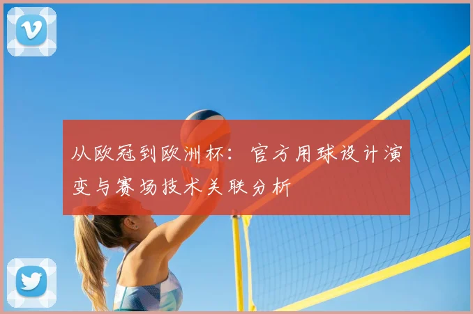 从欧冠到欧洲杯：官方用球设计演变与赛场技术关联分析
