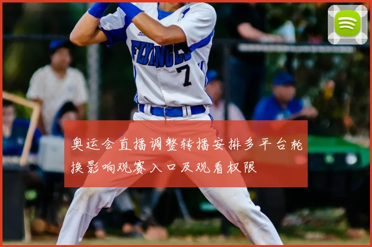 奥运会直播调整转播安排多平台轮换影响观赛入口及观看权限