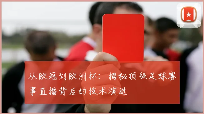 从欧冠到欧洲杯：揭秘顶级足球赛事直播背后的技术演进