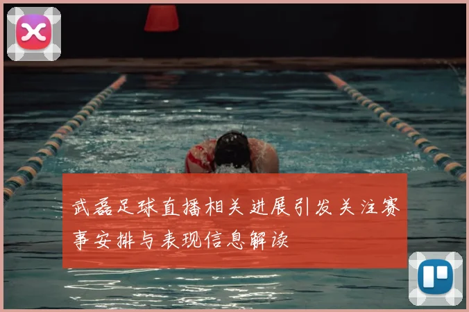武磊足球直播相关进展引发关注赛事安排与表现信息解读