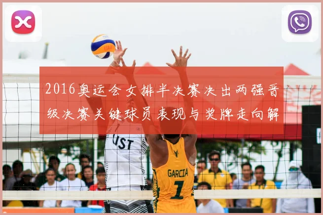 2016奥运会女排半决赛决出两强晋级决赛关键球员表现与奖牌走向解析