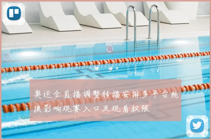奥运会直播调整转播安排多平台轮换影响观赛入口及观看权限