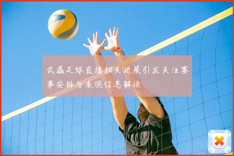 武磊足球直播相关进展引发关注赛事安排与表现信息解读