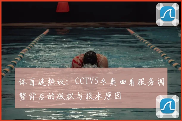 体育迷热议：CCTV5冬奥回看服务调整背后的版权与技术原因